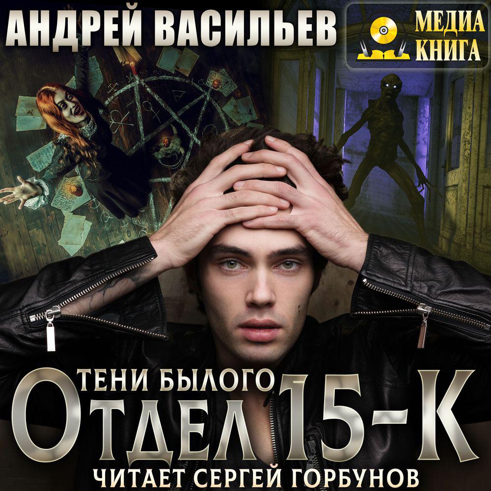 Аудиокнига «Отдел 15-К. Тени Былого», Андрея Васильева в исполнении Сергея  Горбунова - слушать онлайн на Звуки Слов