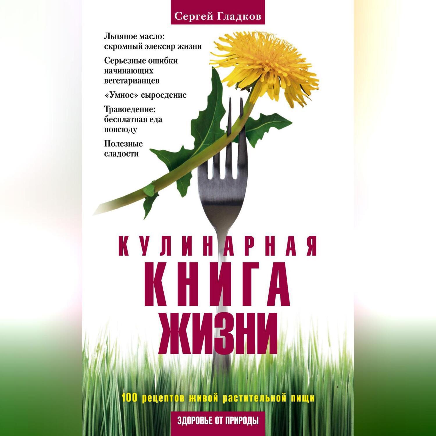 Аудиокнига «Кулинарная книга жизни. 100 рецептов живой растительной пищи»,  Сергея Гладкова в исполнении Авточтеца ЛитРес - слушать онлайн на Звуки Слов