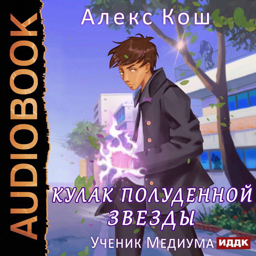 Аудиокнига «Кулак Полуденной Звезды. Ученик медиума», Алекса Коша в  исполнении Олега Кейнза - слушать онлайн на Звуки Слов